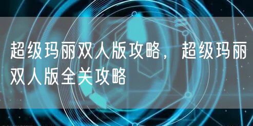 超级玛丽双人版攻略,超级玛丽双人版全关攻略