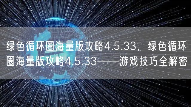 绿色循环圈海量版攻略4.5.33，绿色循环圈海量版攻略4.5.33——游戏技巧全解密