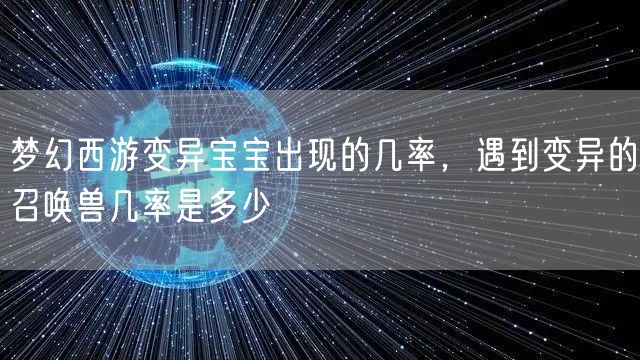 梦幻西游变异宝宝出现的几率，遇到变异的召唤兽几率是多少