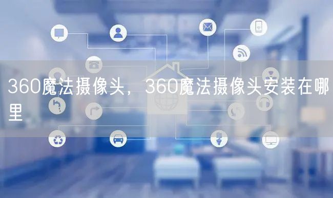 360魔法摄像头,360魔法摄像头安装在哪里