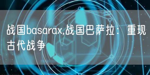 战国basarax,战国巴萨拉：重现古代战争