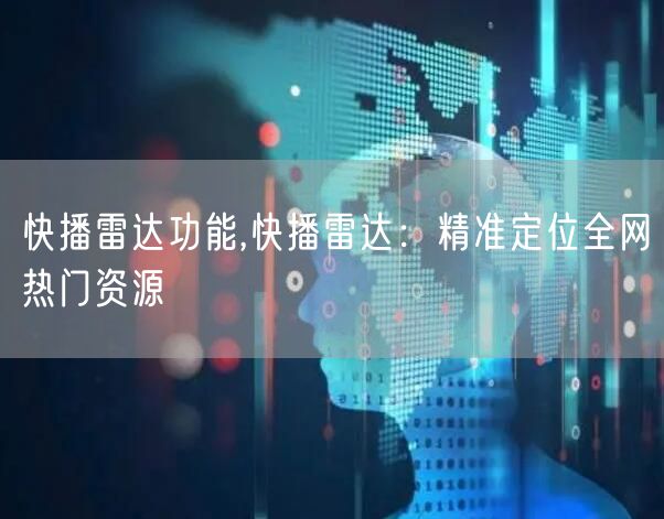 快播雷达功能,快播雷达：精准定位全网热门资源