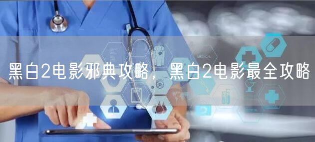 黑白2电影邪典攻略，黑白2电影最全攻略