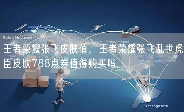 王者荣耀张飞皮肤值，王者荣耀张飞乱世虎臣皮肤788点券值得购买吗