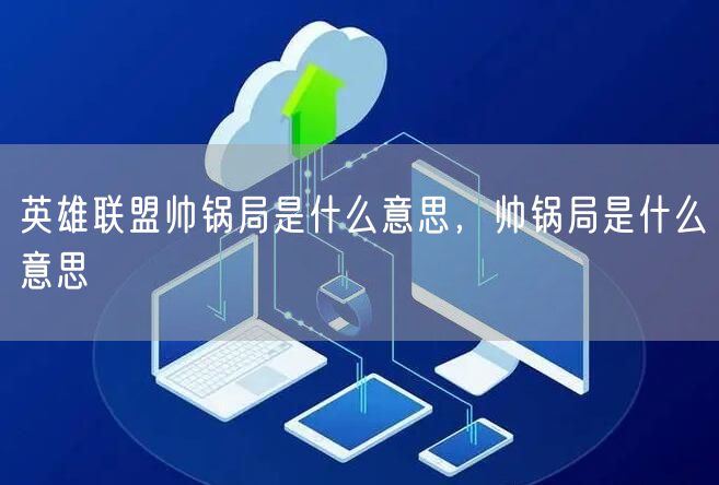 英雄联盟帅锅局是什么意思,帅锅局是什么意思