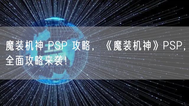 魔装机神 PSP 攻略，《魔装机神》PSP，全面攻略来袭！