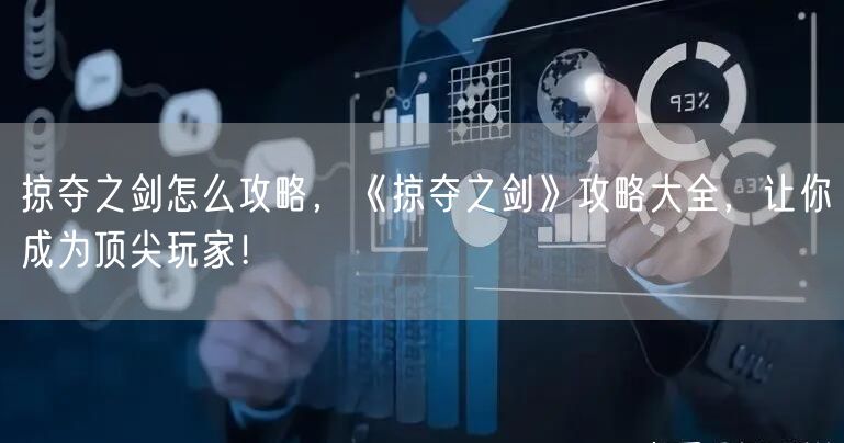 掠夺之剑怎么攻略，《掠夺之剑》攻略大全，让你成为顶尖玩家！