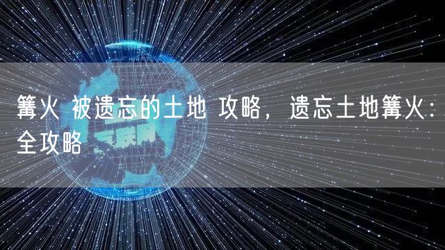 篝火 被遗忘的土地 攻略，遗忘土地篝火：全攻略