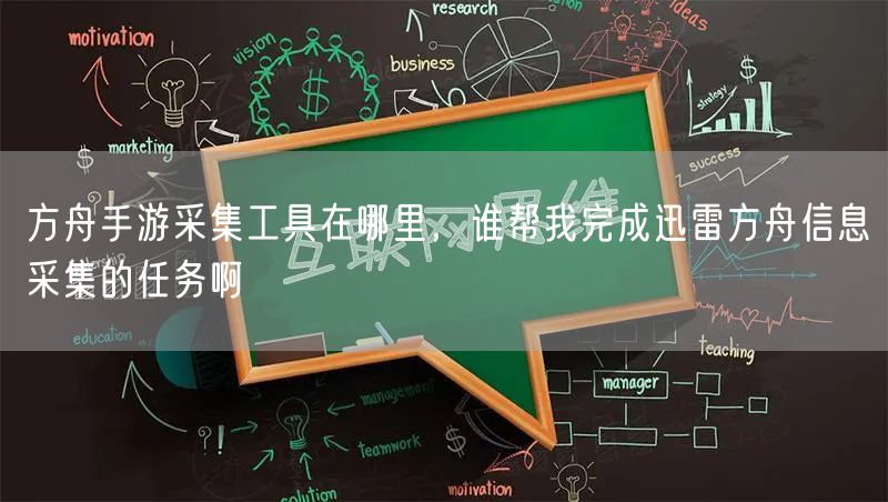 方舟手游采集工具在哪里,谁帮我完成迅雷方舟信息采集的任务啊