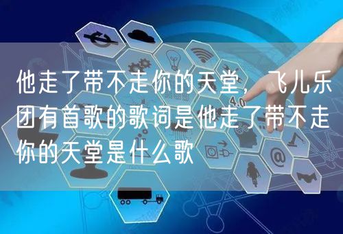 他走了带不走你的天堂，飞儿乐团有首歌的歌词是他走了带不走你的天堂是什么歌