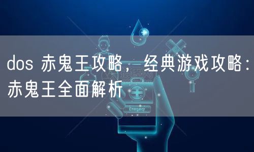 dos 赤鬼王攻略，经典游戏攻略：赤鬼王全面解析