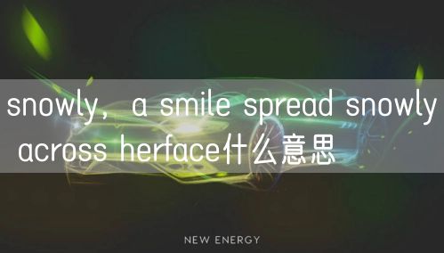 snowly，a smile spread snowly across herface什么意思