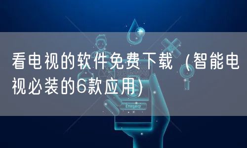 看电视的软件免费下载（智能电视必装的6款应用）