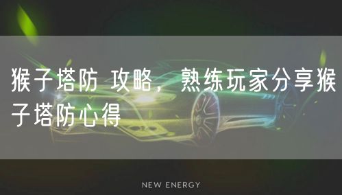 猴子塔防 攻略，熟练玩家分享猴子塔防心得