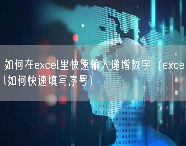 如何在excel里快速输入递增数字（excel如何快速填写序号）