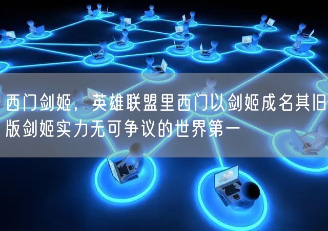 西门剑姬，英雄联盟里西门以剑姬成名其旧版剑姬实力无可争议的世界第一