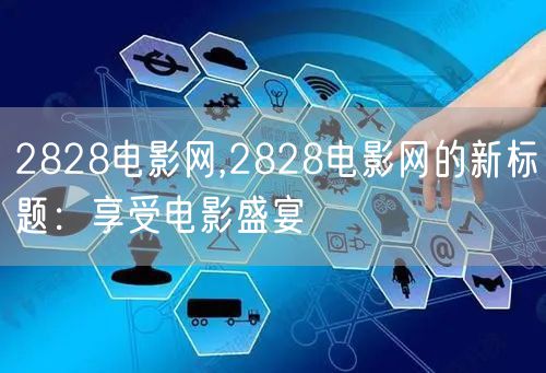 2828电影网,2828电影网的新标题：享受电影盛宴