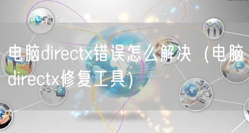 电脑directx错误怎么解决(电脑directx修复工具)