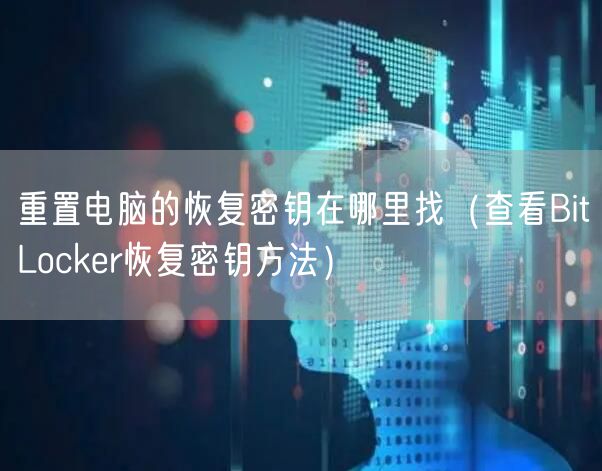 重置电脑的恢复密钥在哪里找(查看BitLocker恢复密钥方法)
