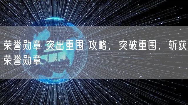荣誉勋章 突出重围 攻略，突破重围，斩获荣誉勋章