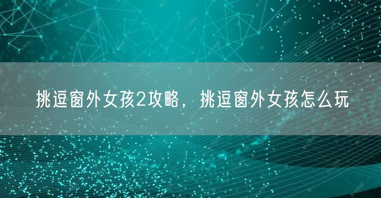 挑逗窗外女孩2攻略,挑逗窗外女孩怎么玩