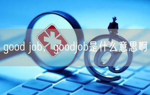 good job,goodjob是什么意思啊