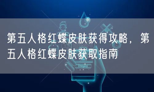 第五人格红蝶皮肤获得攻略，第五人格红蝶皮肤获取指南