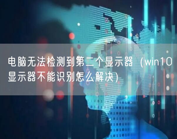 电脑无法检测到第二个显示器（win10显示器不能识别怎么解决）