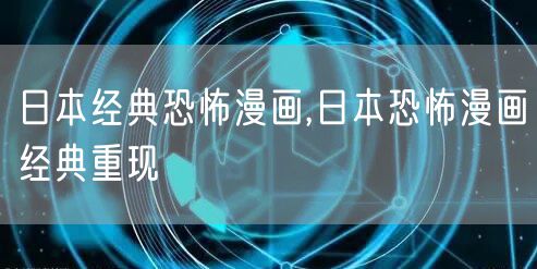 日本经典恐怖漫画,日本恐怖漫画经典重现