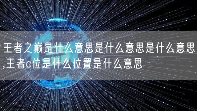 王者之巅是什么意思是什么意思是什么意思,王者c位是什么位置是什么意思