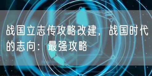 战国立志传攻略改建，战国时代的志向：最强攻略