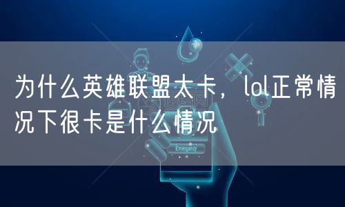 为什么英雄联盟太卡，lol正常情况下很卡是什么情况