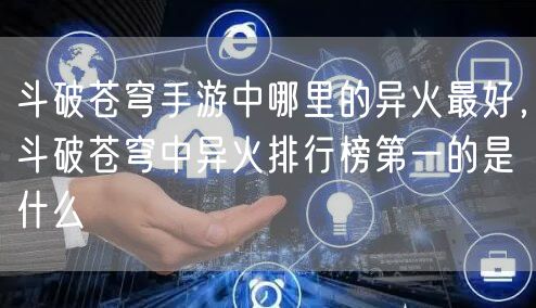 斗破苍穹手游中哪里的异火最好，斗破苍穹中异火排行榜第一的是什么