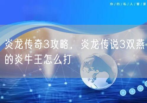 炎龙传奇3攻略，炎龙传说3双燕的炎牛王怎么打