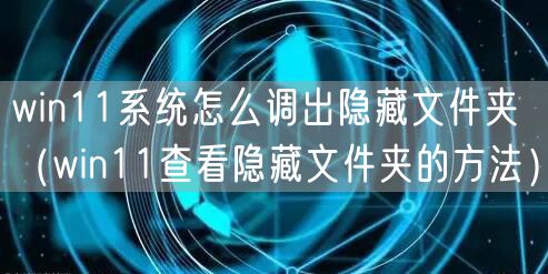 win11系统怎么调出隐藏文件夹（win11查看隐藏文件夹的方法）