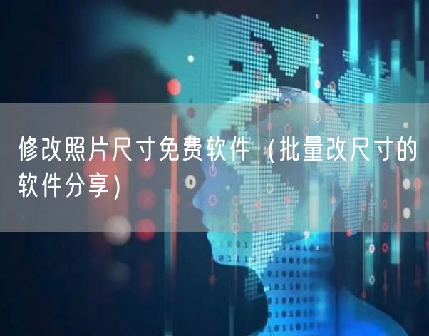 修改照片尺寸免费软件(批量改尺寸的软件分享)