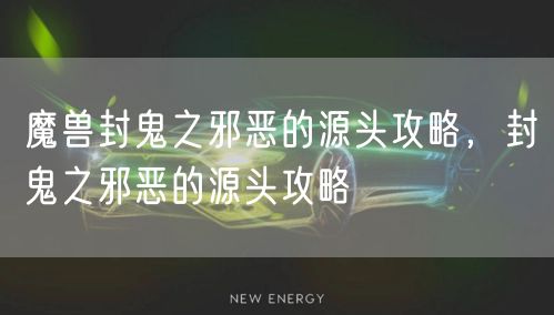 魔兽封鬼之邪恶的源头攻略,封鬼之邪恶的源头攻略