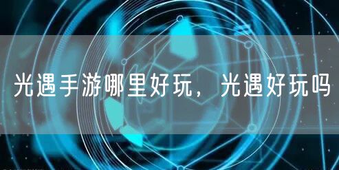 光遇手游哪里好玩,光遇好玩吗