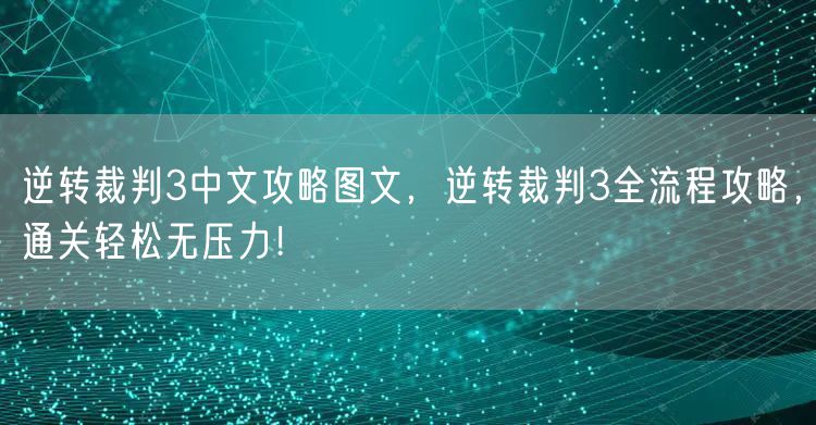逆转裁判3中文攻略图文，逆转裁判3全流程攻略，通关轻松无压力！