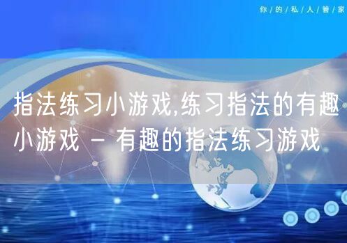 指法练习小游戏,练习指法的有趣小游戏 - 有趣的指法练习游戏