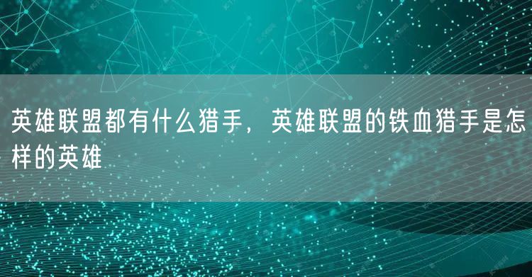 英雄联盟都有什么猎手，英雄联盟的铁血猎手是怎样的英雄