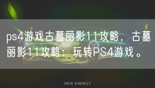 ps4游戏古墓丽影11攻略，古墓丽影11攻略：玩转PS4游戏。