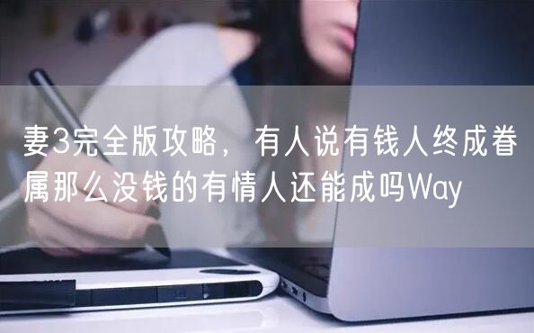 妻3完全版攻略,有人说有钱人终成眷属那么没钱的有情人还能成吗Way