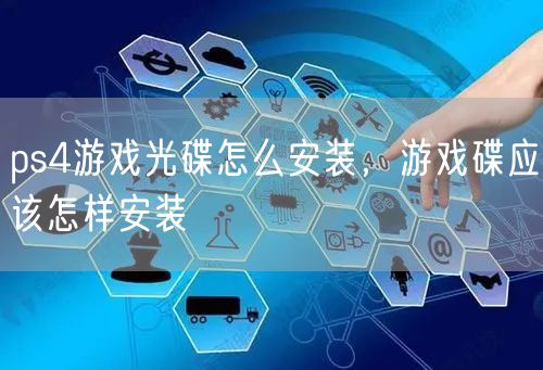 ps4游戏光碟怎么安装，游戏碟应该怎样安装