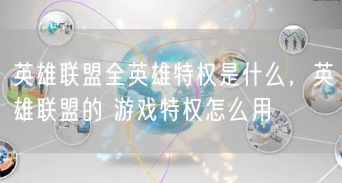 英雄联盟全英雄特权是什么,英雄联盟的 游戏特权怎么用