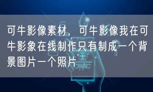 可牛影像素材，可牛影像我在可牛影象在线制作只有制成一个背景图片一个照片