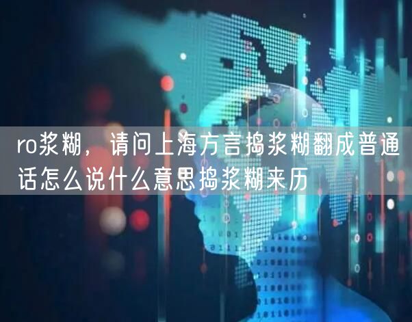 ro浆糊，请问上海方言捣浆糊翻成普通话怎么说什么意思捣浆糊来历