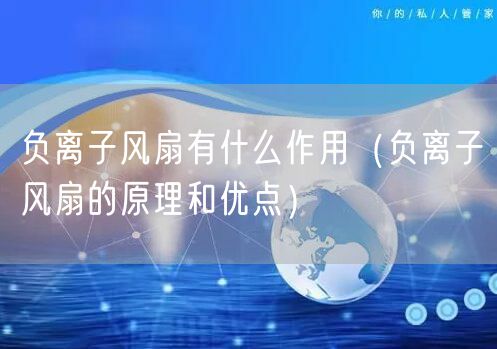 负离子风扇有什么作用（负离子风扇的原理和优点）