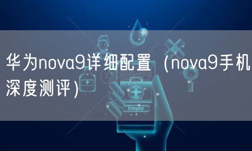 华为nova9详细配置(nova9手机深度测评)