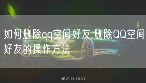 如何删除qq空间好友,删除QQ空间好友的操作方法